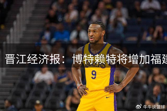 晋江经济报：博特赖特将增加福建男篮内线轮换深度 丰富战术选择