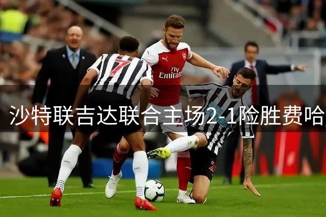 沙特联吉达联合主场2-1险胜费哈 恩-内斯里点球制胜