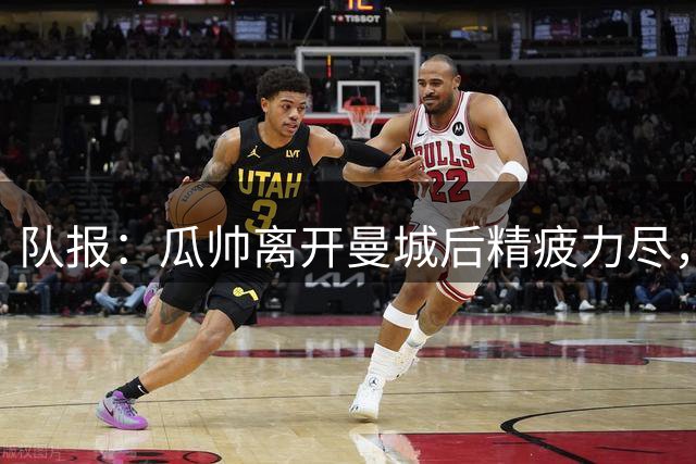 队报：瓜帅离开曼城后精疲力尽，将休养生息